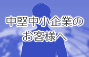 中堅中小企業のお客様へ